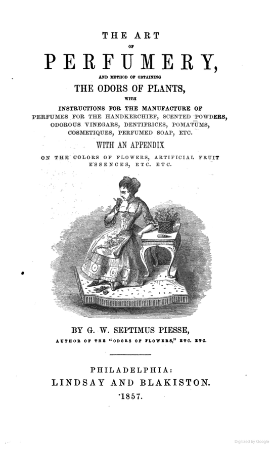 The Art of Perfumery, and the Methods of Obtaining the Odours of Plants by G.W. Septimus Piesse, 1857